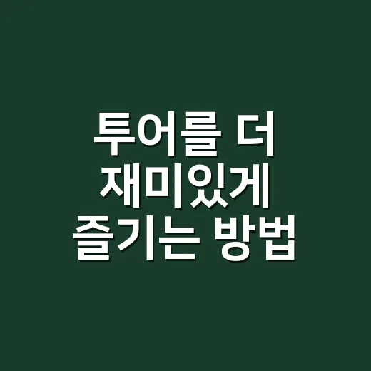 투어를 더 재미있게 즐기는 방법 - 요약