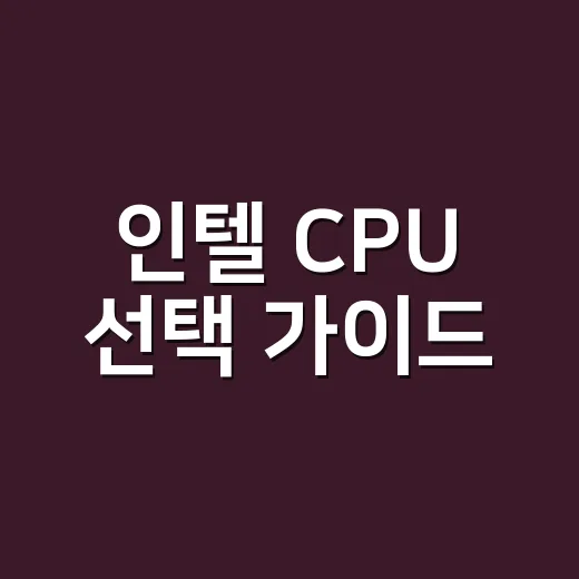인텔 CPU 선택 가이드: 나에게 딱 맞는 CPU 찾기 - 요약