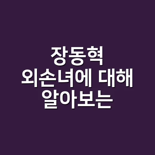 장동혁 외손녀에 대해 알아보는 재미있는 사실들 - 요약