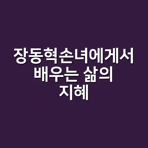 장동혁손녀에게서 배우는 삶의 지혜 - 요약