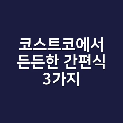 코스트코에서 든든한 간편식 3가지, 이건 정말 강추! - 요약