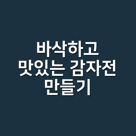 바삭하고 맛있는 감자전 만들기! 이렇게 해보세요 - 요약