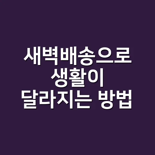 새벽배송으로 생활이 달라지는 방법 - 요약