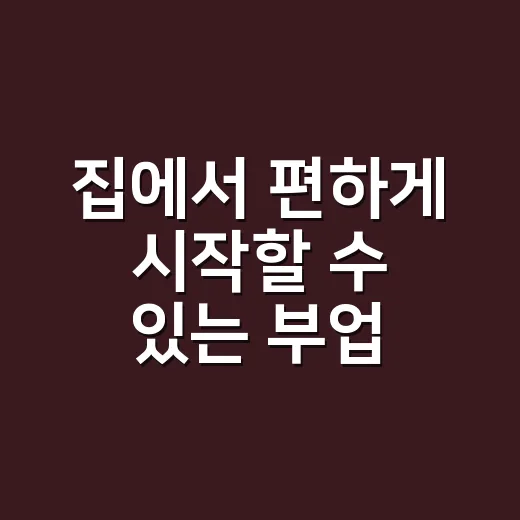 집에서 편하게 시작할 수 있는 부업 아이디어 - 요약