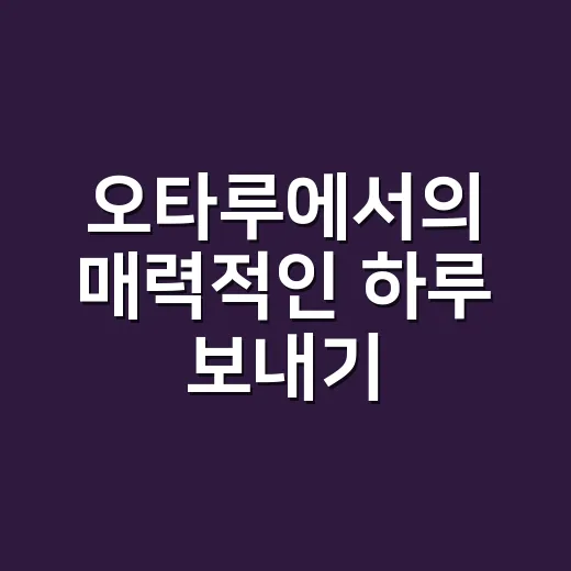 오타루에서의 매력적인 하루 보내기 - 요약
