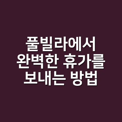 풀빌라에서 완벽한 휴가를 보내는 방법 - 요약