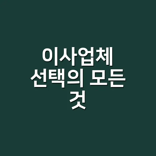 이사업체 선택의 모든 것: 똑똑하게 고르는 방법 - 요약