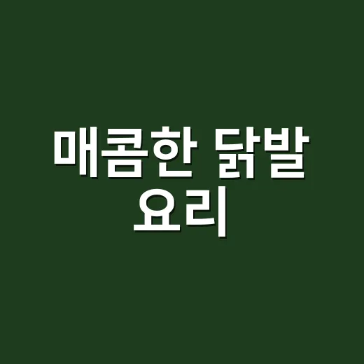 매콤한 닭발 요리, 집에서 쉽게 만드는 방법 - 요약