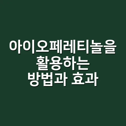 아이오페레티놀을 활용하는 방법과 효과 알아보기 - 요약