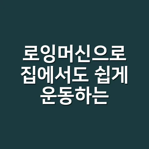 로잉머신으로 집에서도 쉽게 운동하는 방법 - 요약