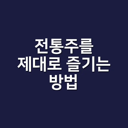 전통주를 제대로 즐기는 방법 - 요약