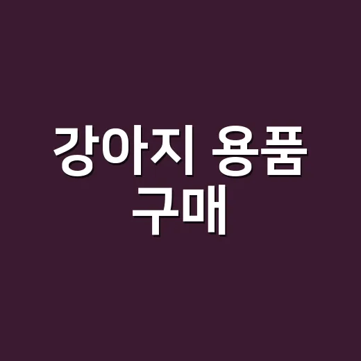 강아지 용품 구매, 이렇게 하면 실패 없다! - 요약