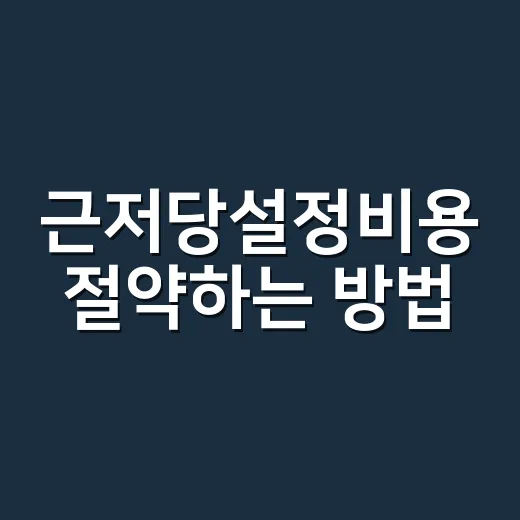 근저당설정비용 절약하는 방법, 이렇게 해보세요! - 요약