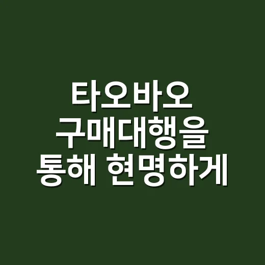 타오바오 구매대행을 통해 현명하게 쇼핑하는 방법 - 요약