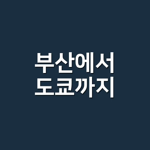 부산에서 도쿄까지: 여행을 완벽하게 준비하는 방법 - 요약