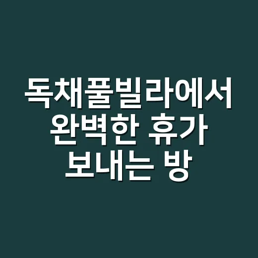 독채풀빌라에서 완벽한 휴가 보내는 방법 - 요약