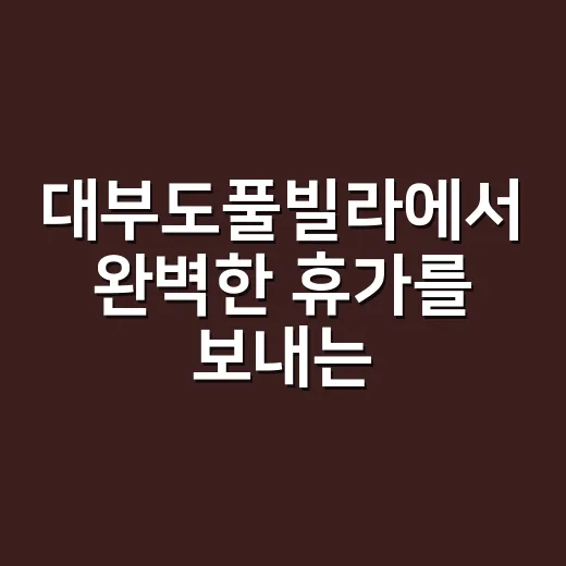 대부도풀빌라에서 완벽한 휴가를 보내는 방법 - 요약
