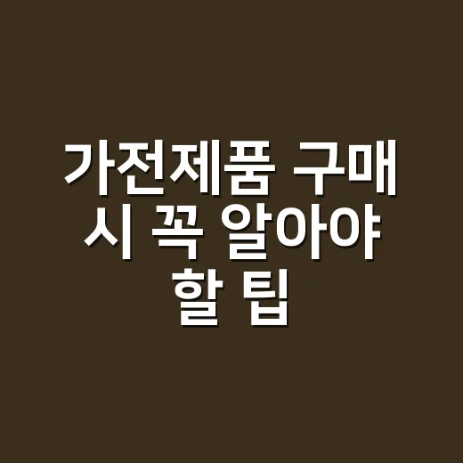 가전제품 구매 시 꼭 알아야 할 팁 - 요약