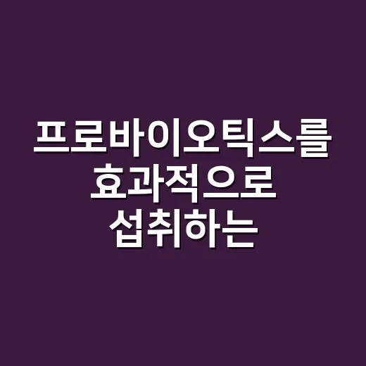프로바이오틱스를 효과적으로 섭취하는 방법 - 요약
