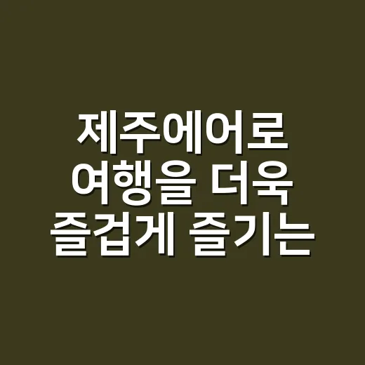 제주에어로 여행을 더욱 즐겁게 즐기는 방법 - 요약