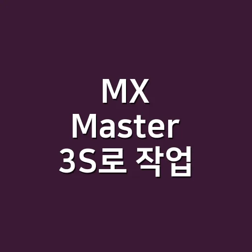 MX Master 3S로 작업 효율 극대화하는 방법 - 요약