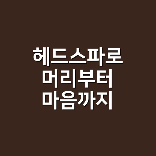 헤드스파로 머리부터 마음까지 힐링하는 방법 - 요약