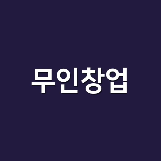 무인창업, 성공적인 시작을 위한 팁 - 요약