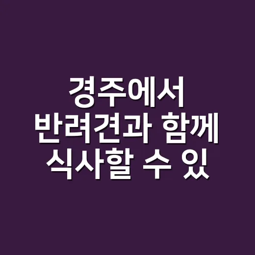 경주에서 반려견과 함께 식사할 수 있는 최고의 장소 찾기 - 요약
