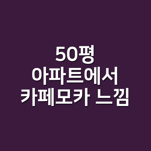 50평 아파트에서 카페모카 느낌 나는 부엌 인테리어 비법 - 요약
