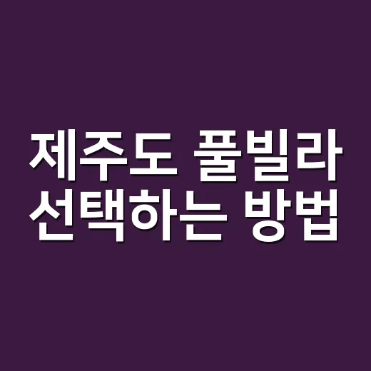 제주도 풀빌라 선택하는 방법, 이건 꼭 알아두세요! - 요약