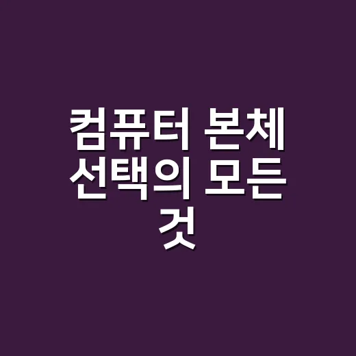컴퓨터 본체 선택의 모든 것: 초보자를 위한 쉬운 가이드 - 요약