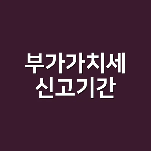 부가가치세 신고기간, 놓치지 않는 방법 - 요약