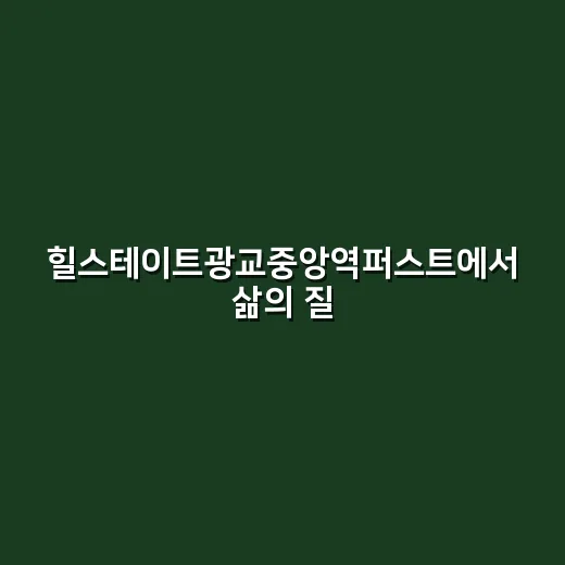 힐스테이트광교중앙역퍼스트에서 삶의 질을 높이는 방법 - 요약