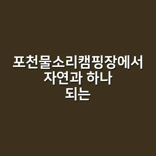 포천물소리캠핑장에서 자연과 하나 되는 방법 - 요약