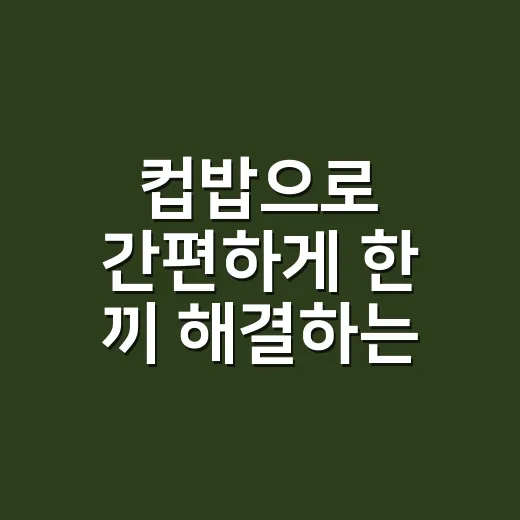 컵밥으로 간편하게 한 끼 해결하는 방법 - 요약