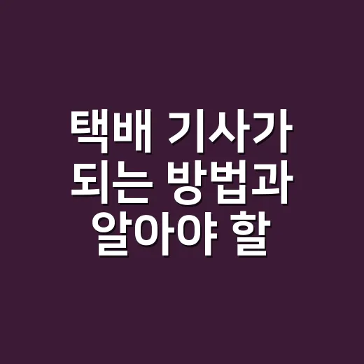 택배 기사가 되는 방법과 알아야 할 것들 - 요약