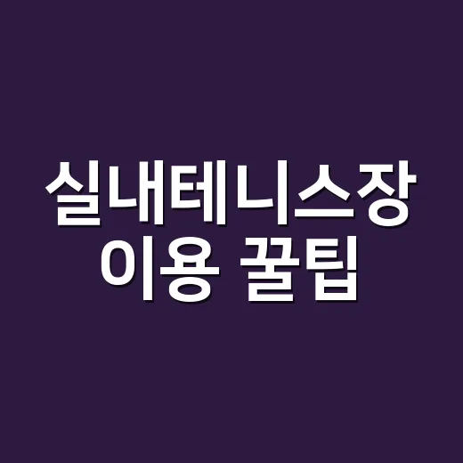 실내테니스장 이용 꿀팁: 날씨 걱정 없이 테니스를 즐기는 방법 - 요약