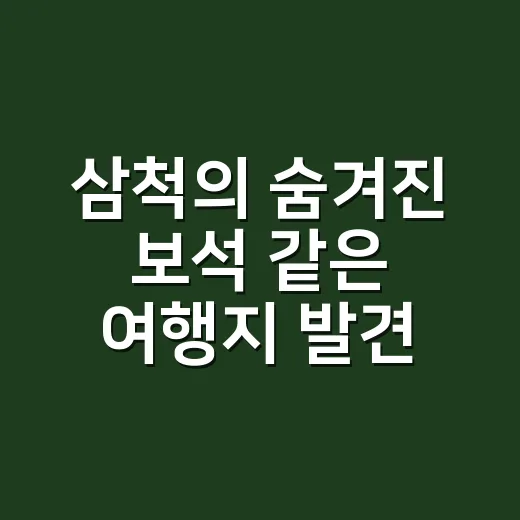 삼척의 숨겨진 보석 같은 여행지 발견하기 - 요약