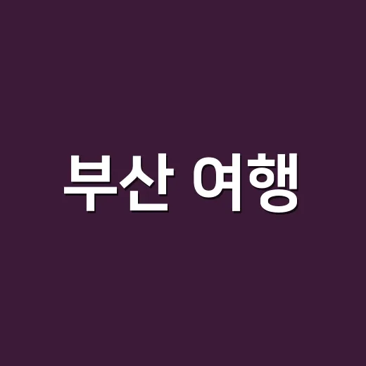 부산 여행, 놓치지 말아야 할 장소들 - 요약