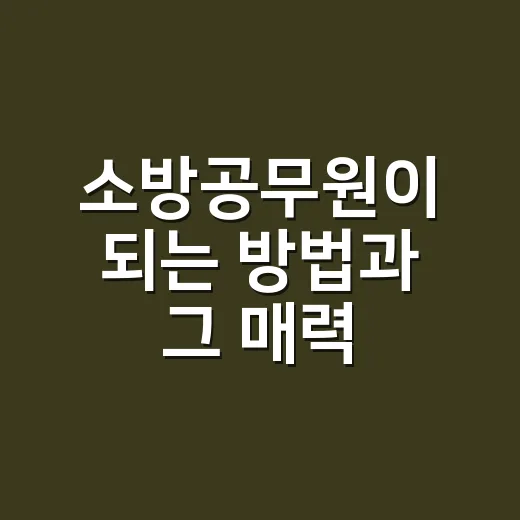 소방공무원이 되는 방법과 그 매력 - 요약