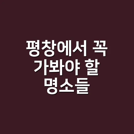 평창에서 꼭 가봐야 할 명소들, 이렇게 즐기세요! - 요약