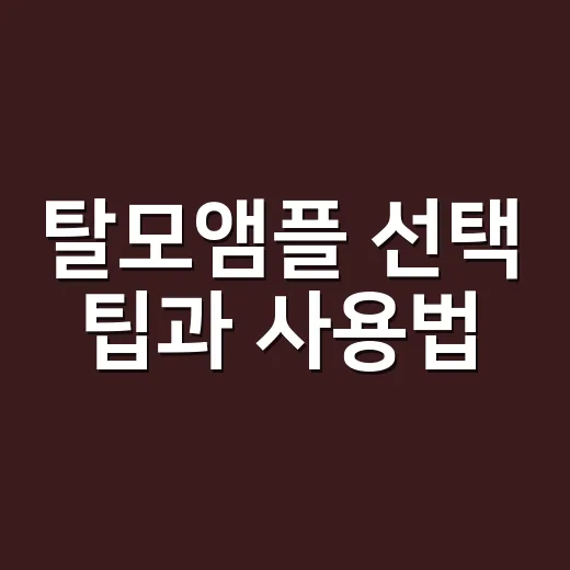탈모앰플 선택 팁과 사용법: 건강한 두피를 위한 첫걸음 - 요약