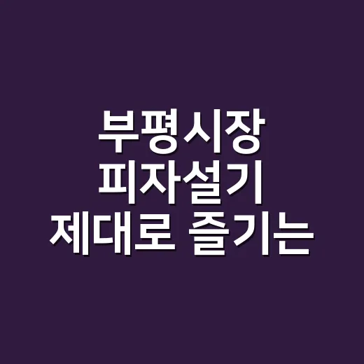 부평시장 피자설기 제대로 즐기는 법 - 요약