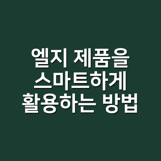 엘지 제품을 스마트하게 활용하는 방법 - 요약