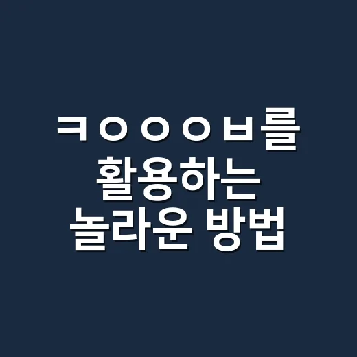 ㅋㅇㅇㅇㅂ를 활용하는 놀라운 방법 - 요약