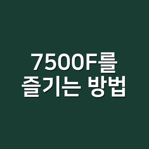 7500F를 즐기는 방법: 매력적인 세계에 빠져보세요 - 요약