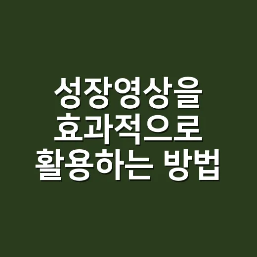 성장영상을 효과적으로 활용하는 방법 - 요약