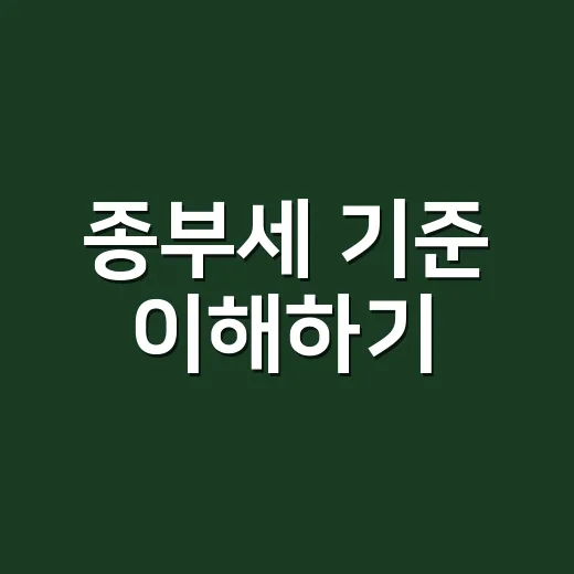 종부세 기준 이해하기: 꼭 알아야 할 세 가지 포인트 - 요약