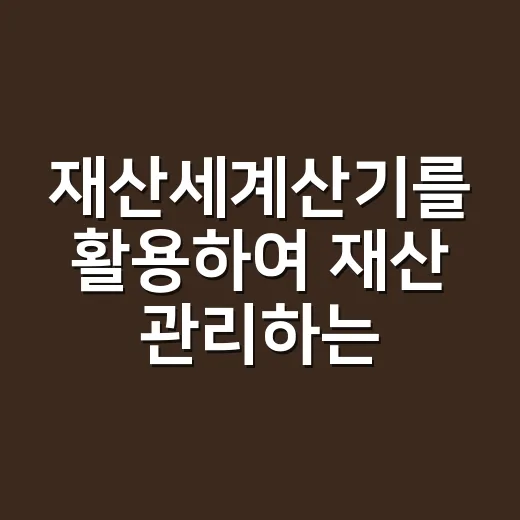 재산세계산기를 활용하여 재산 관리하는 방법 - 요약