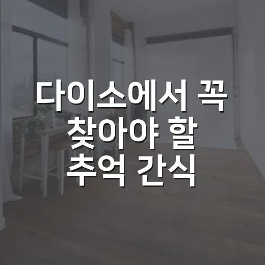 다이소에서 꼭 찾아야 할 추억 간식 BEST 5 - 요약